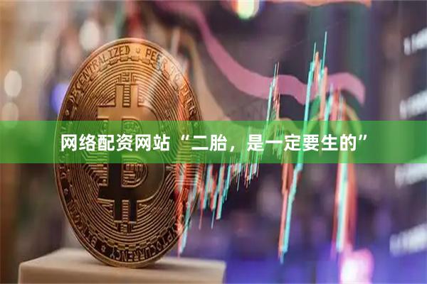 网络配资网站 “二胎，是一定要生的”