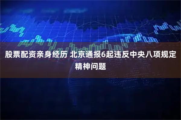 股票配资亲身经历 北京通报6起违反中央八项规定精神问题