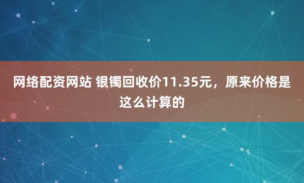 网络配资网站 银镯回收价11.35元,原来价格是这么计算的