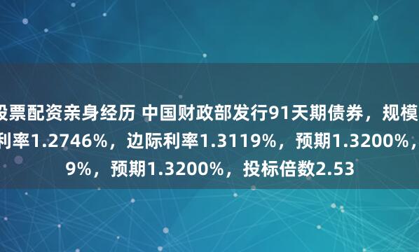 股票配资亲身经历 中国财政部发行91天期债券，规模550亿元，发行利率1.2746%，边际利率1.3119%，预期1.3200%，投标倍数2.53