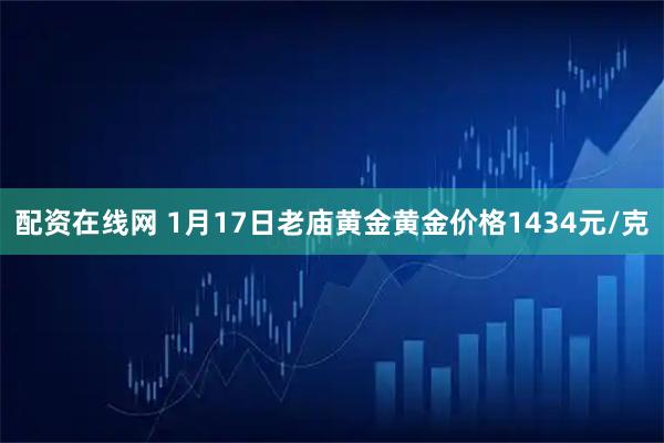 配资在线网 1月17日老庙黄金黄金价格1434元/克