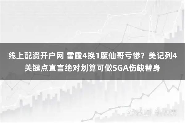 线上配资开户网 雷霆4换1魔仙哥亏惨？美记列4关键点直言绝对划算可做SGA伤缺替身