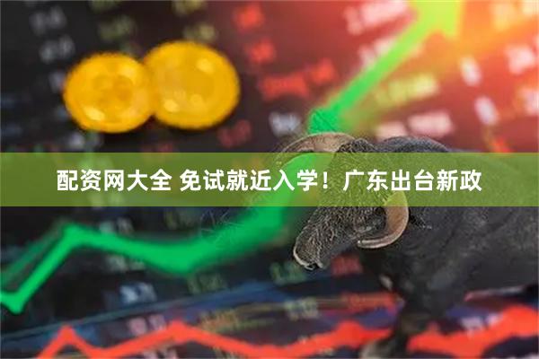 配资网大全 免试就近入学！广东出台新政