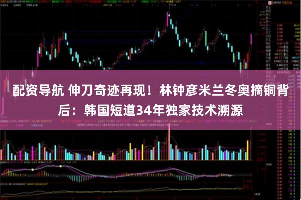 配资导航 伸刀奇迹再现!林钟彦米兰冬奥摘铜背后:韩国短道34年独家技术溯源