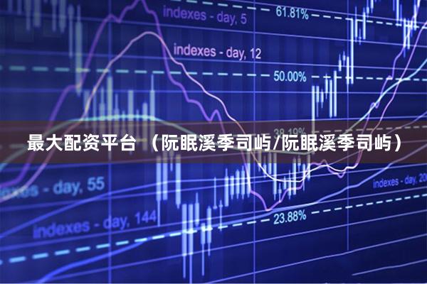 最大配资平台 （阮眠溪季司屿/阮眠溪季司屿）