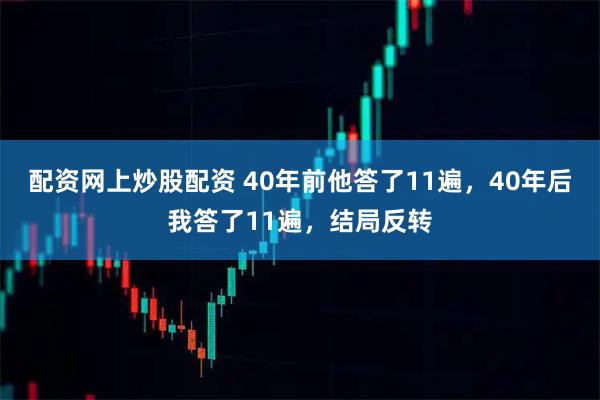 配资网上炒股配资 40年前他答了11遍，40年后我答了11遍，结局反转