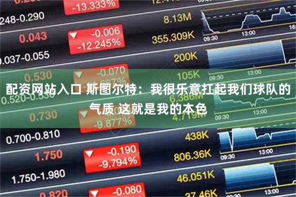 配资网站入口 斯图尔特：我很乐意扛起我们球队的气质 这就是我的本色