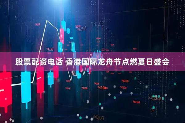 股票配资电话 香港国际龙舟节点燃夏日盛会