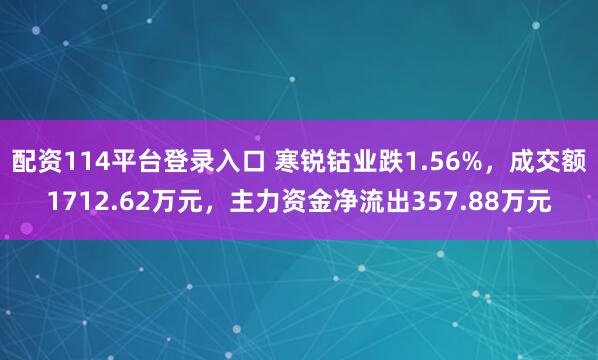 配资114平台登录入口 寒锐钴业跌1.56%，成交额1712.62万元，主力资金净流出357.88万元