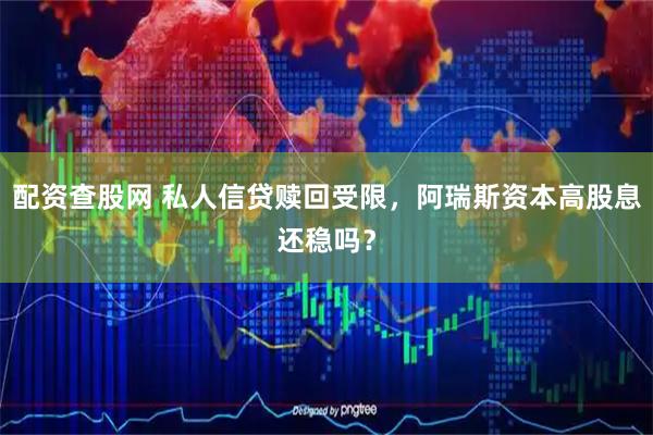配资查股网 私人信贷赎回受限，阿瑞斯资本高股息还稳吗？