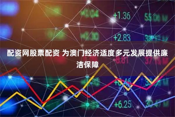 配资网股票配资 为澳门经济适度多元发展提供廉洁保障