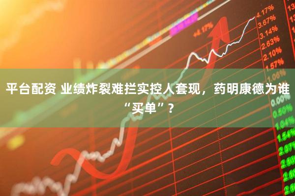 平台配资 业绩炸裂难拦实控人套现,药明康德为谁“买单”?